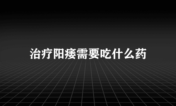 治疗阳痿需要吃什么药