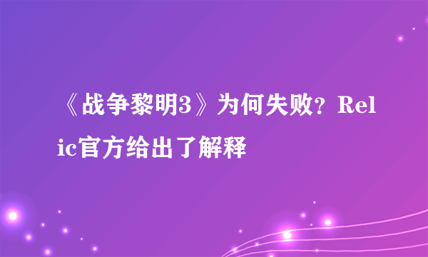 《战争黎明3》为何失败？Relic官方给出了解释