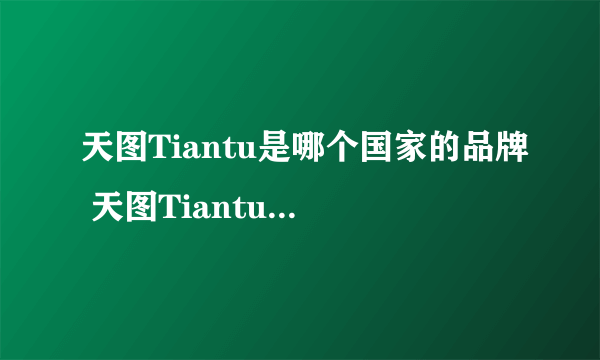 天图Tiantu是哪个国家的品牌 天图Tiantu是什么国家的品牌