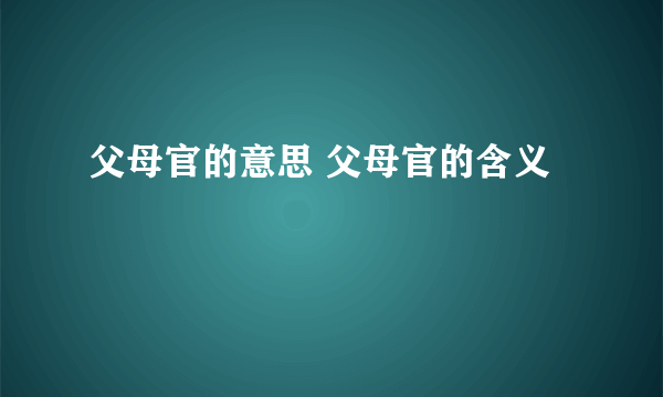 父母官的意思 父母官的含义