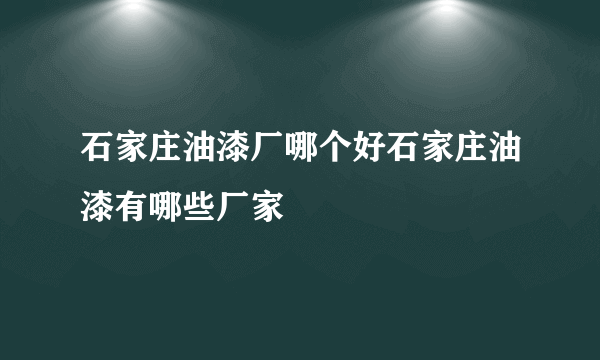 石家庄油漆厂哪个好石家庄油漆有哪些厂家