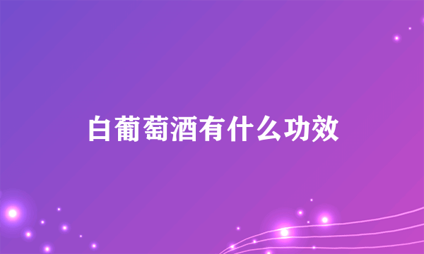 白葡萄酒有什么功效