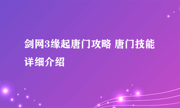 剑网3缘起唐门攻略 唐门技能详细介绍