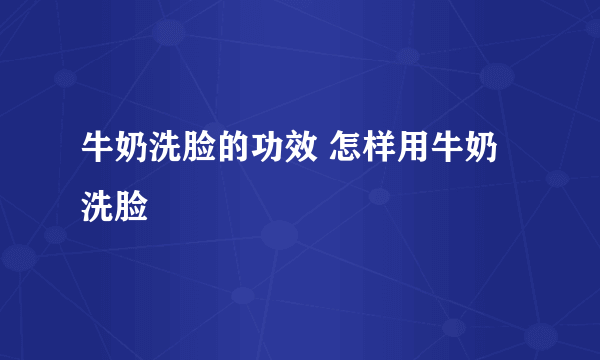 牛奶洗脸的功效 怎样用牛奶洗脸