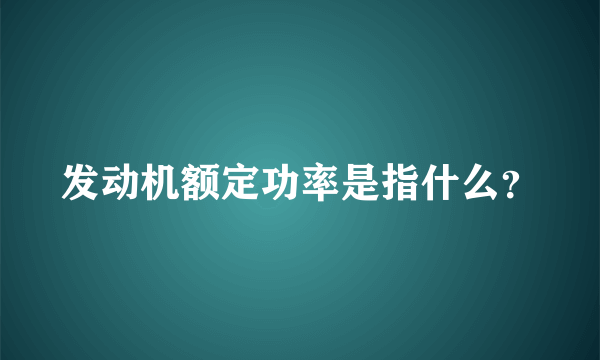 发动机额定功率是指什么？