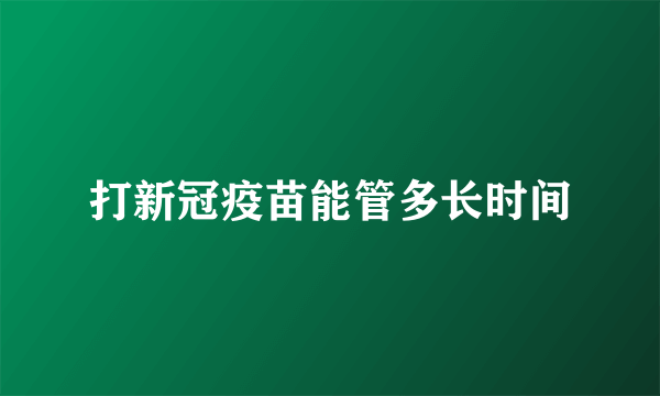 打新冠疫苗能管多长时间