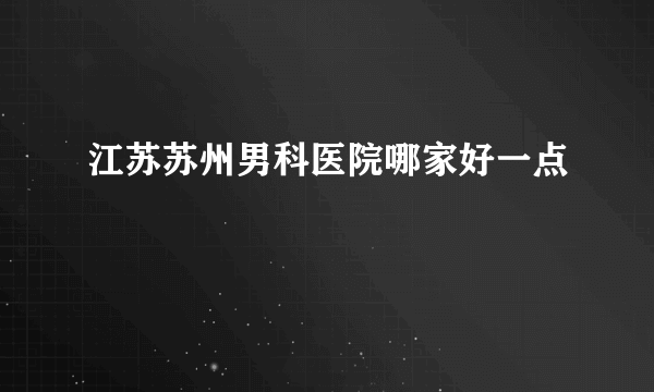 江苏苏州男科医院哪家好一点