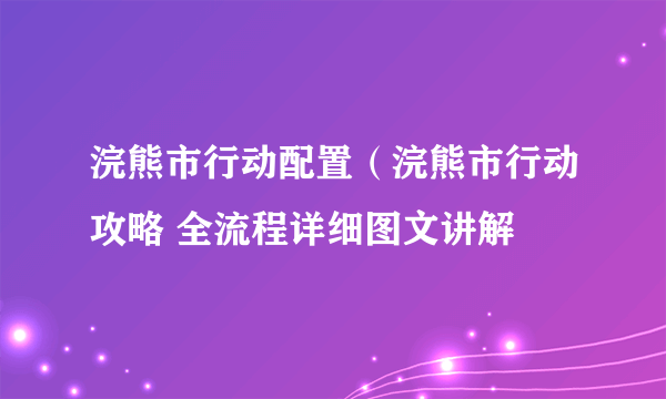 浣熊市行动配置（浣熊市行动攻略 全流程详细图文讲解