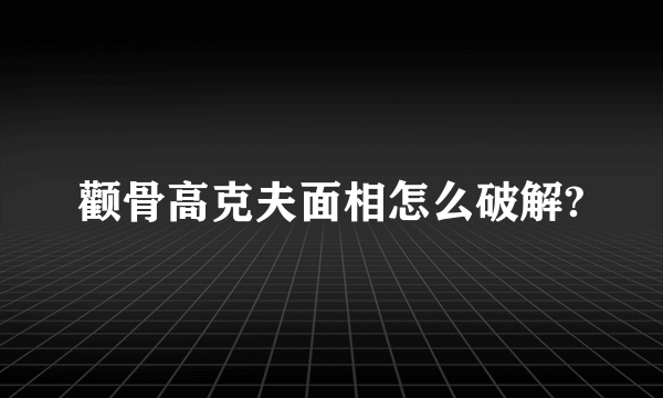 颧骨高克夫面相怎么破解?