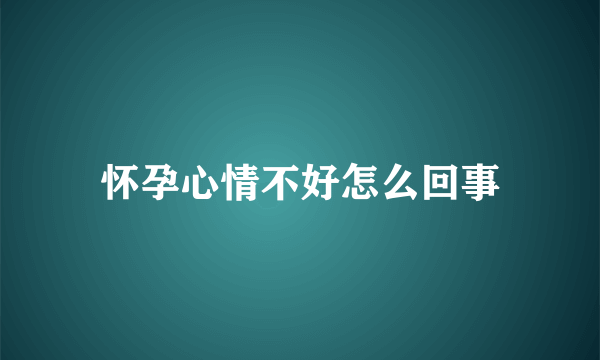 怀孕心情不好怎么回事