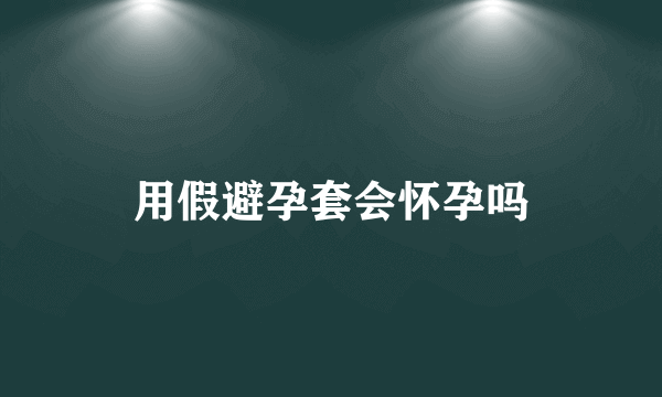 用假避孕套会怀孕吗