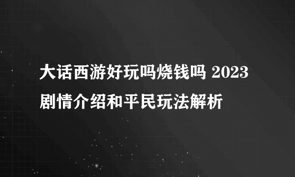 大话西游好玩吗烧钱吗 2023剧情介绍和平民玩法解析