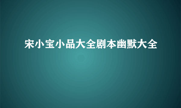 宋小宝小品大全剧本幽默大全