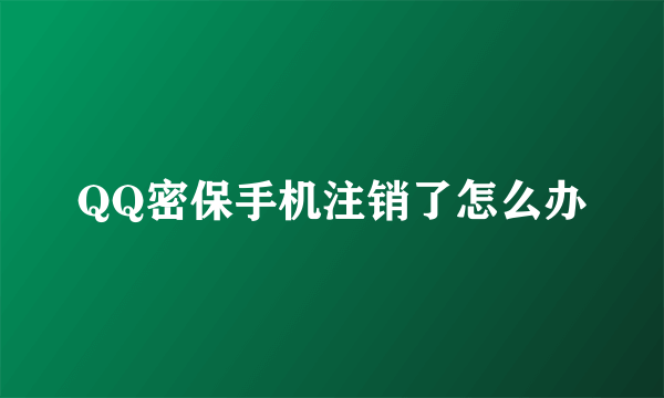 QQ密保手机注销了怎么办