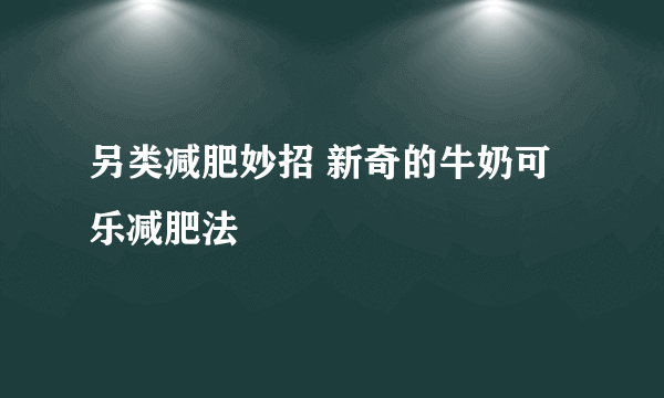 另类减肥妙招 新奇的牛奶可乐减肥法