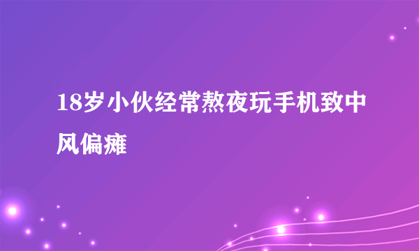 18岁小伙经常熬夜玩手机致中风偏瘫