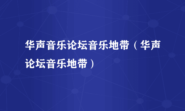 华声音乐论坛音乐地带（华声论坛音乐地带）