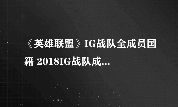 《英雄联盟》IG战队全成员国籍 2018IG战队成员名单汇总