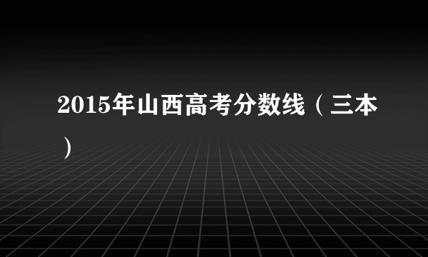 2015年山西高考分数线（三本）