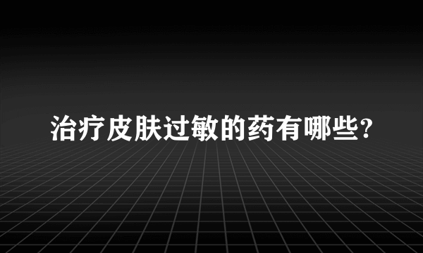 治疗皮肤过敏的药有哪些?