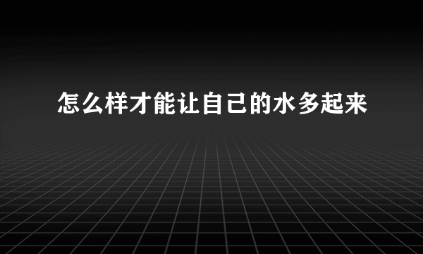 怎么样才能让自己的水多起来