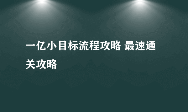 一亿小目标流程攻略 最速通关攻略