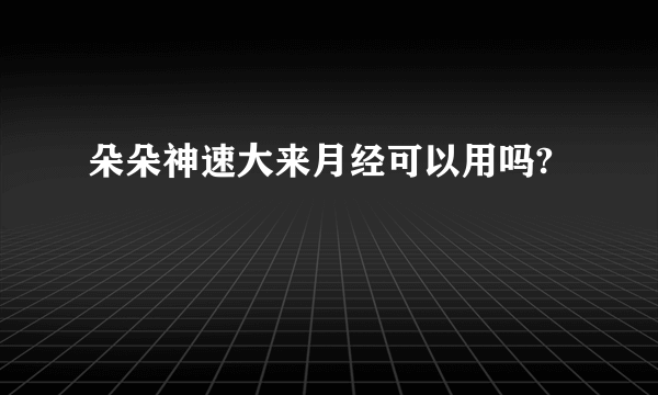 朵朵神速大来月经可以用吗?