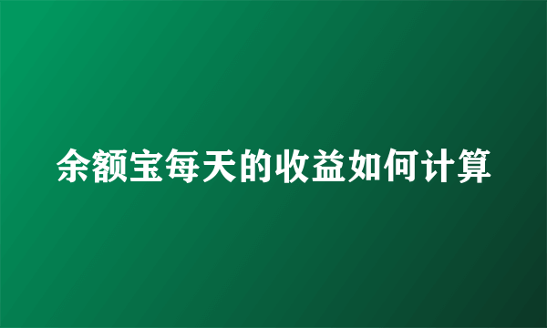 余额宝每天的收益如何计算