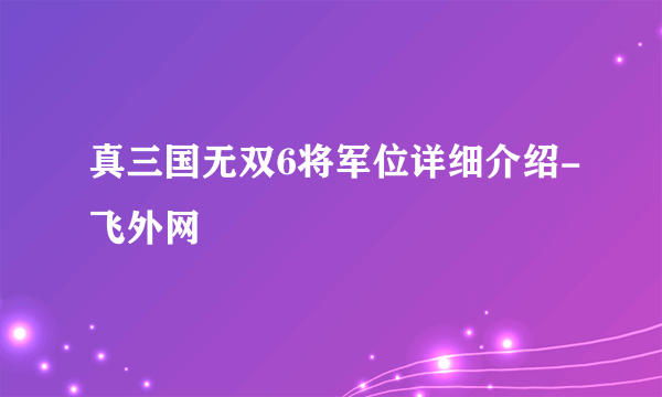 真三国无双6将军位详细介绍-飞外网