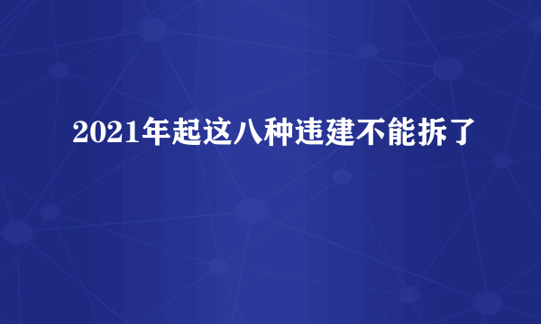 2021年起这八种违建不能拆了