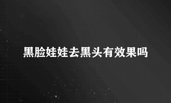 黑脸娃娃去黑头有效果吗