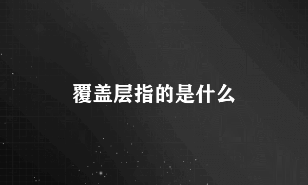 覆盖层指的是什么