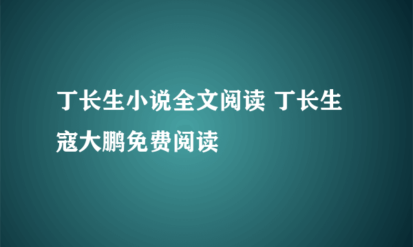 丁长生小说全文阅读 丁长生寇大鹏免费阅读