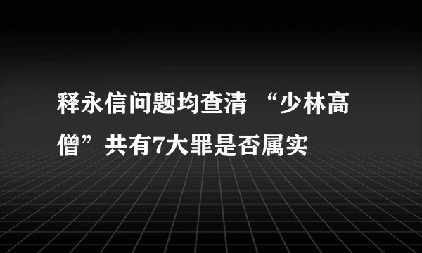 释永信问题均查清 “少林高僧”共有7大罪是否属实