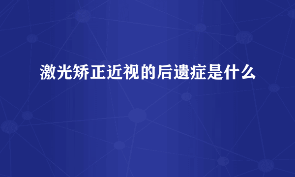 激光矫正近视的后遗症是什么