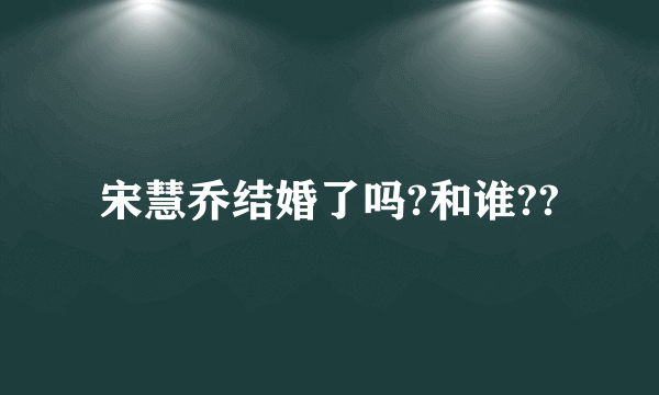 宋慧乔结婚了吗?和谁??