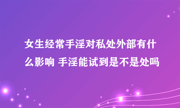 女生经常手淫对私处外部有什么影响 手淫能试到是不是处吗