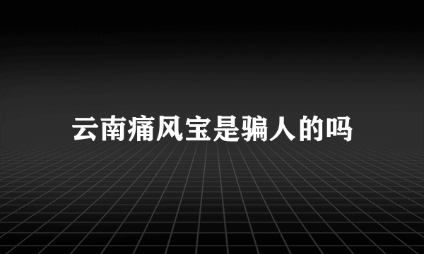 云南痛风宝是骗人的吗