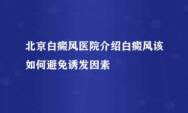 北京白癜风医院介绍白癜风该如何避免诱发因素