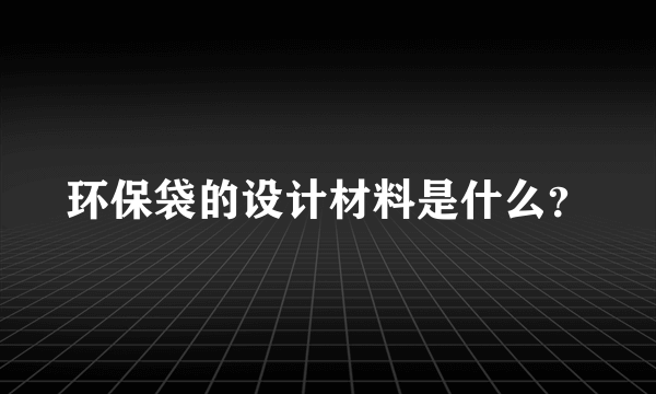 环保袋的设计材料是什么？