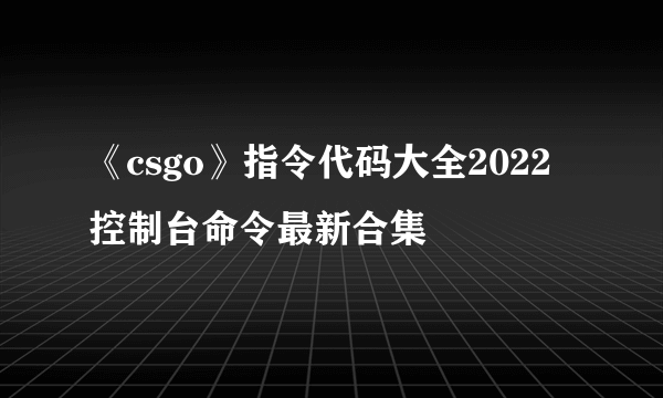 《csgo》指令代码大全2022 控制台命令最新合集