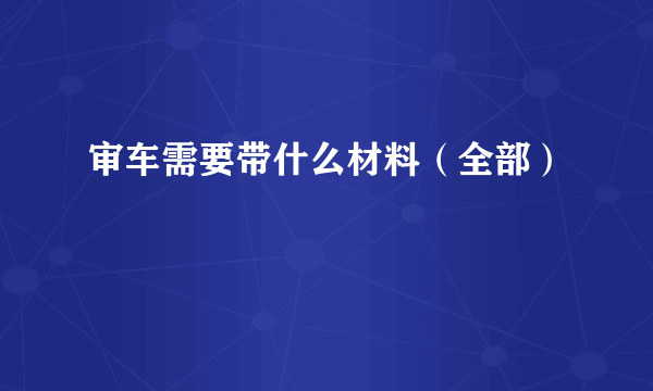 审车需要带什么材料（全部）