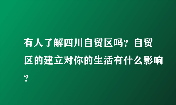 有人了解四川自贸区吗？自贸区的建立对你的生活有什么影响？