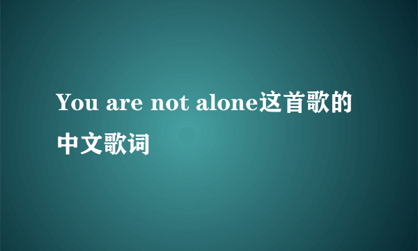 You are not alone这首歌的中文歌词