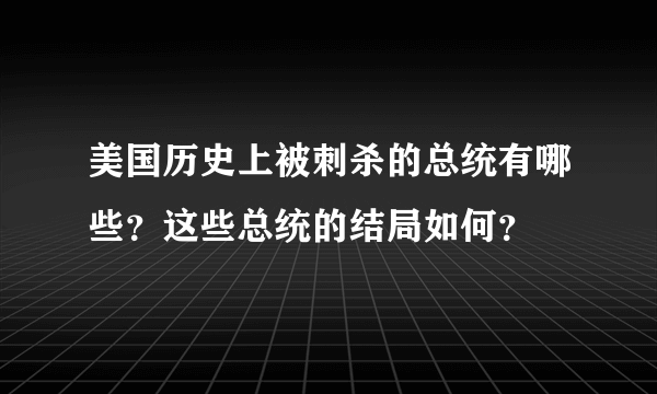 美国历史上被刺杀的总统有哪些？这些总统的结局如何？