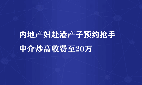 内地产妇赴港产子预约抢手 中介炒高收费至20万