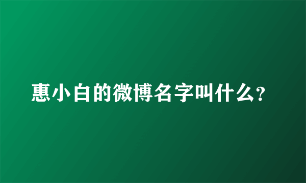 惠小白的微博名字叫什么？