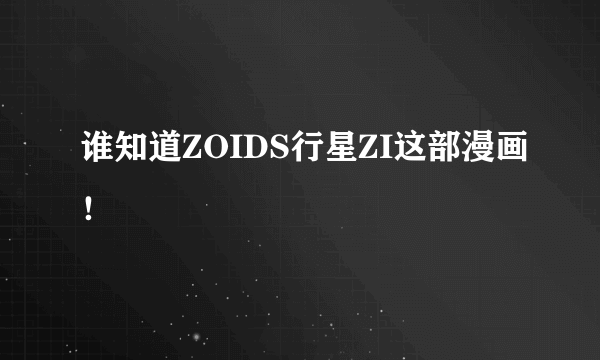 谁知道ZOIDS行星ZI这部漫画！