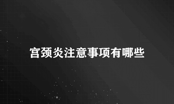 宫颈炎注意事项有哪些