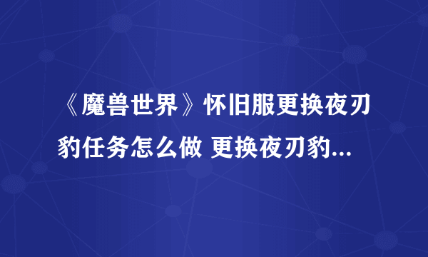 《魔兽世界》怀旧服更换夜刃豹任务怎么做 更换夜刃豹任务完成攻略